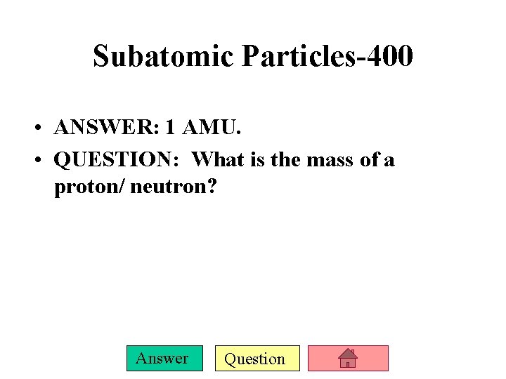 Subatomic Particles-400 • ANSWER: 1 AMU. • QUESTION: What is the mass of a