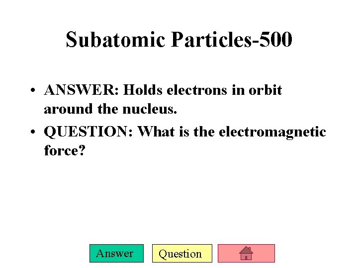 Subatomic Particles-500 • ANSWER: Holds electrons in orbit around the nucleus. • QUESTION: What