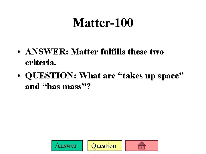 Matter-100 • ANSWER: Matter fulfills these two criteria. • QUESTION: What are “takes up