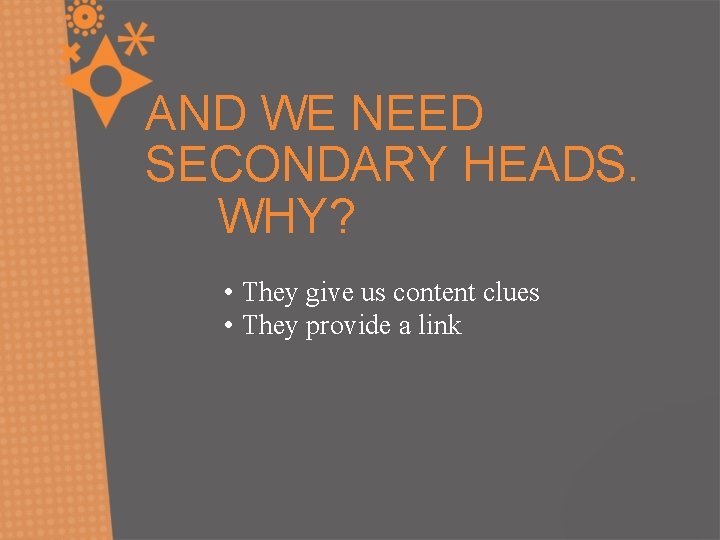 AND WE NEED SECONDARY HEADS. WHY? • They give us content clues • They