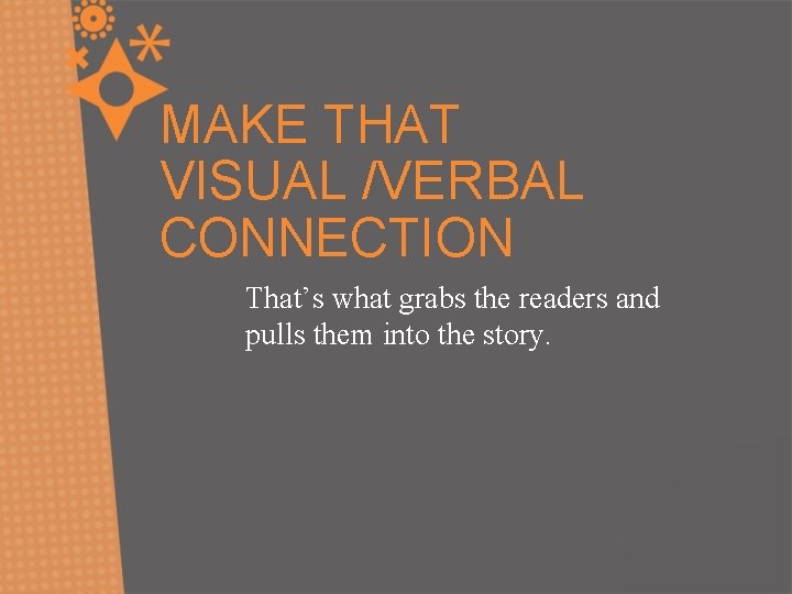 MAKE THAT VISUAL /VERBAL CONNECTION That’s what grabs the readers and pulls them into