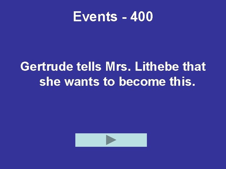 Events - 400 Gertrude tells Mrs. Lithebe that she wants to become this. 