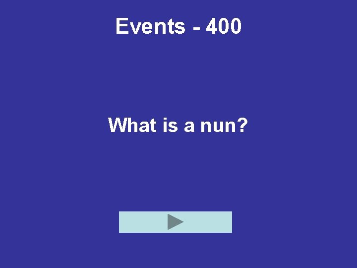 Events - 400 What is a nun? 