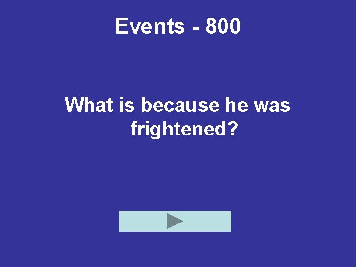 Events - 800 What is because he was frightened? 