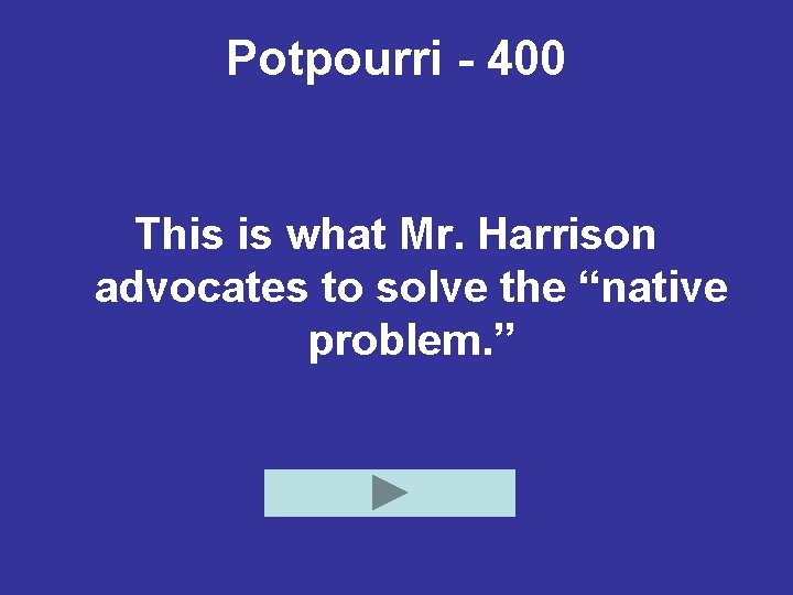 Potpourri - 400 This is what Mr. Harrison advocates to solve the “native problem.