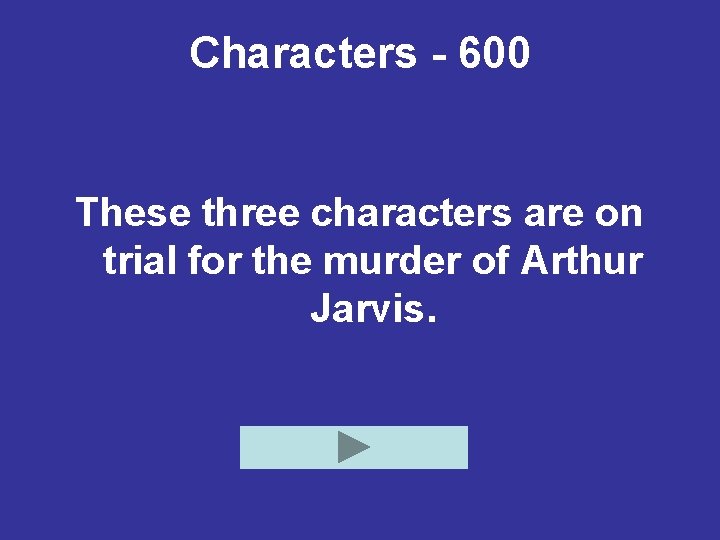 Characters - 600 These three characters are on trial for the murder of Arthur