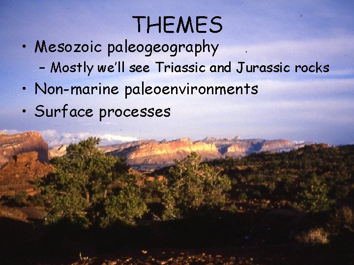 THEMES • Mesozoic paleogeography – Mostly we’ll see Triassic and Jurassic rocks • Non-marine