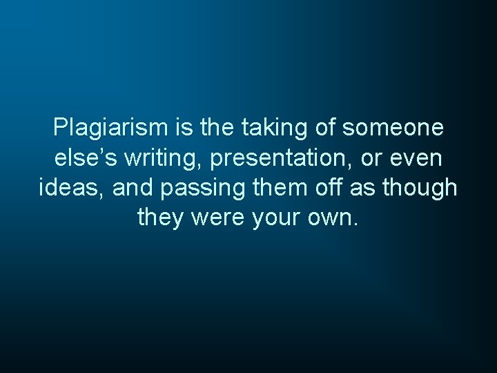 Plagiarism is the taking of someone else’s writing, presentation, or even ideas, and passing