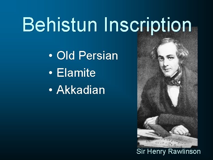 Behistun Inscription • Old Persian • Elamite • Akkadian Sir Henry Rawlinson 