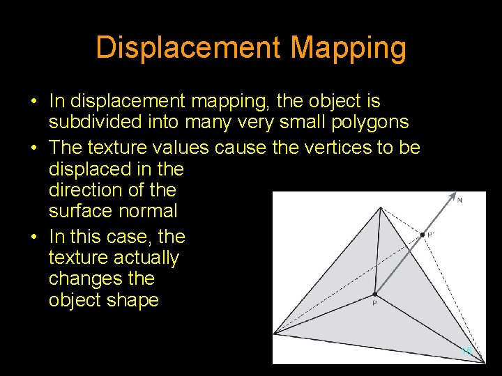 Displacement Mapping • In displacement mapping, the object is subdivided into many very small
