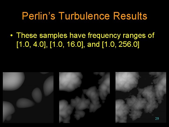 Perlin’s Turbulence Results • These samples have frequency ranges of [1. 0, 4. 0],