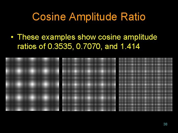 Cosine Amplitude Ratio • These examples show cosine amplitude ratios of 0. 3535, 0.