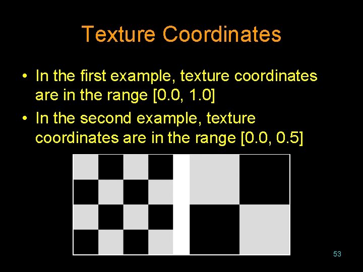 Texture Coordinates • In the first example, texture coordinates are in the range [0.