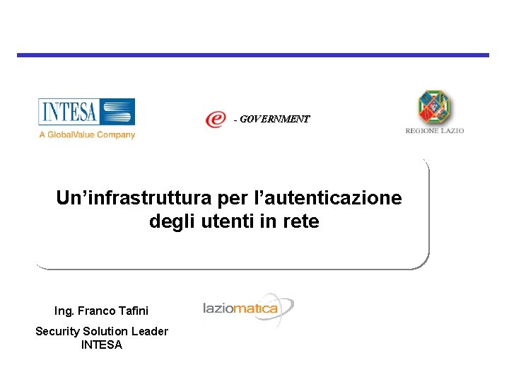 - GOVERNMENT Un’infrastruttura per l’autenticazione degli utenti in rete Ing. Franco Tafini Security Solution