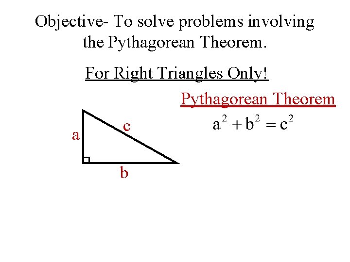Objective- To solve problems involving the Pythagorean Theorem. For Right Triangles Only! Pythagorean Theorem
