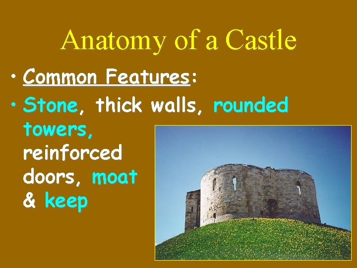 Anatomy of a Castle • Common Features: • Stone, thick walls, rounded towers, reinforced