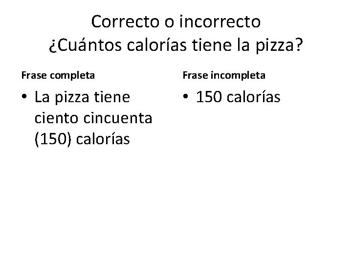 Correcto o incorrecto ¿Cuántos calorías tiene la pizza? Frase completa Frase incompleta • La