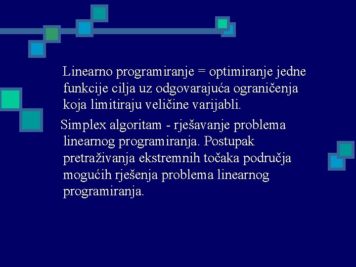 Linearno programiranje = optimiranje jedne funkcije cilja uz odgovarajuća ograničenja koja limitiraju veličine varijabli.