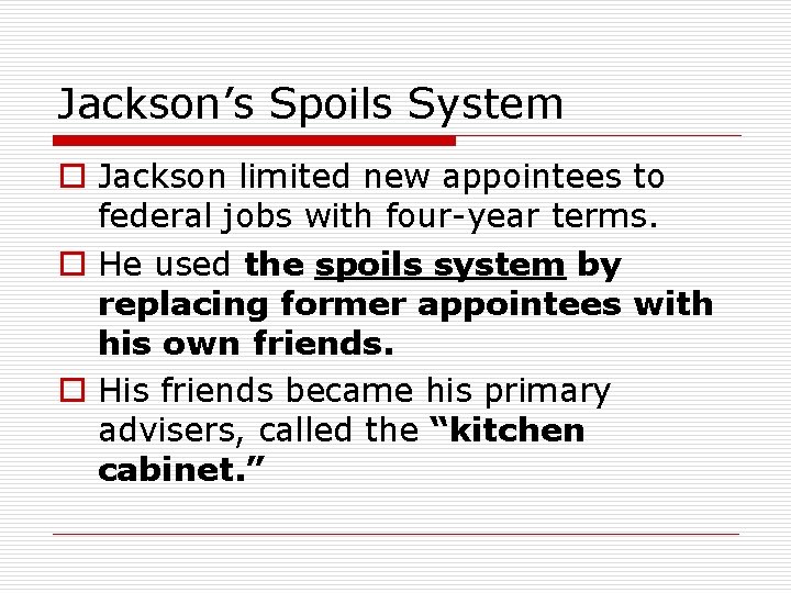 Jackson’s Spoils System o Jackson limited new appointees to federal jobs with four-year terms.