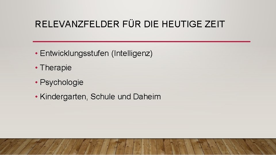 RELEVANZFELDER FÜR DIE HEUTIGE ZEIT • Entwicklungsstufen (Intelligenz) • Therapie • Psychologie • Kindergarten,