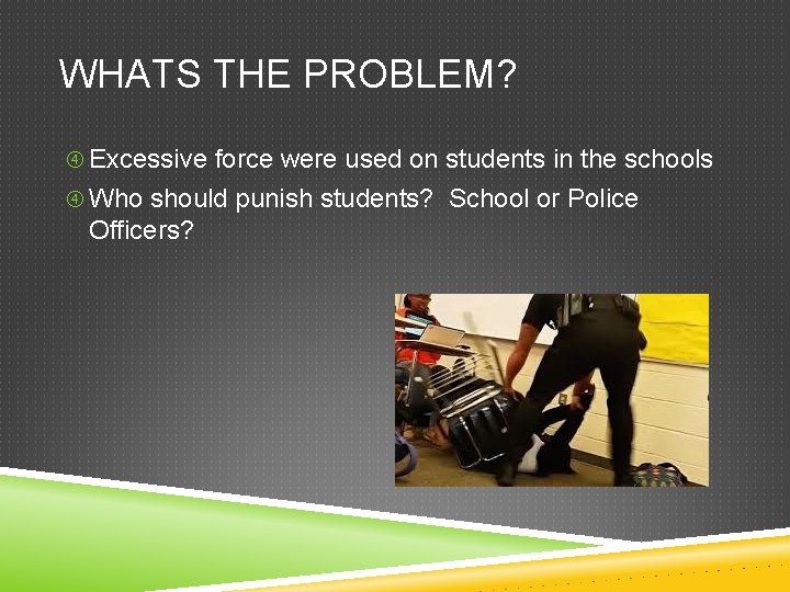 WHATS THE PROBLEM? Excessive force were used on students in the schools Who should