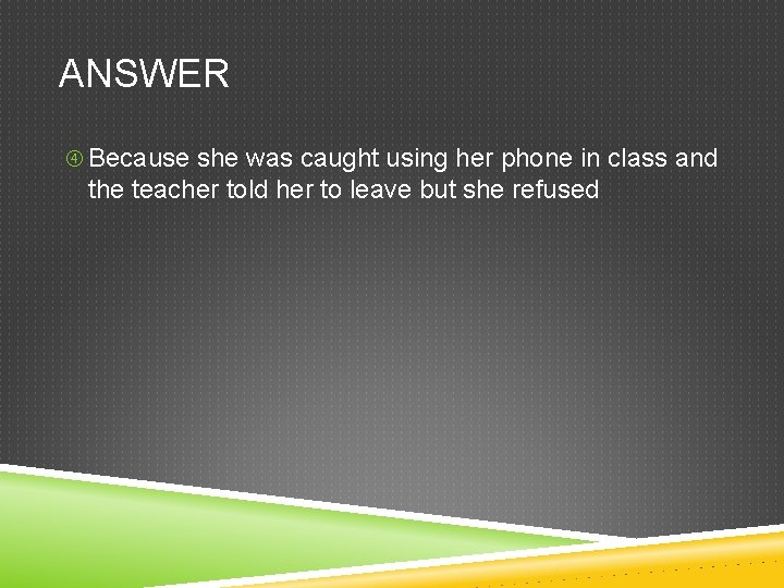 ANSWER Because she was caught using her phone in class and the teacher told