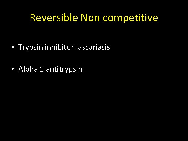 Reversible Non competitive • Trypsin inhibitor: ascariasis • Alpha 1 antitrypsin 