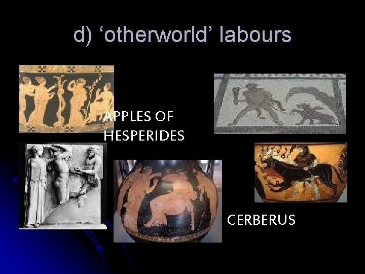 d) ‘otherworld’ labours APPLES OF HESPERIDES CERBERUS 