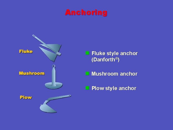 Anchoring n Fluke style anchor (Danforth®) n Mushroom anchor n Plow style anchor 