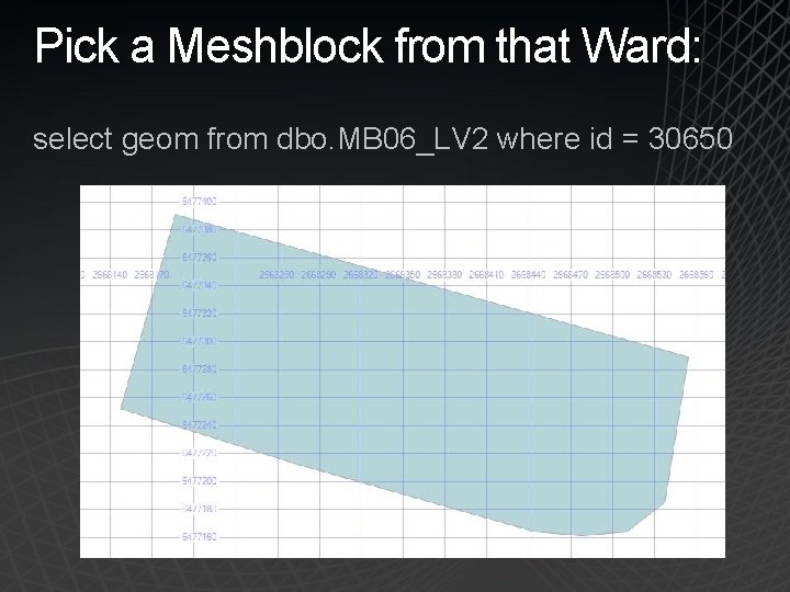 Pick a Meshblock from that Ward: select geom from dbo. MB 06_LV 2 where