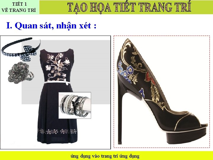 TIẾT 1 VẼ TRANG TRÍ I. Quan sát, nhận xét : ứng dụng vào