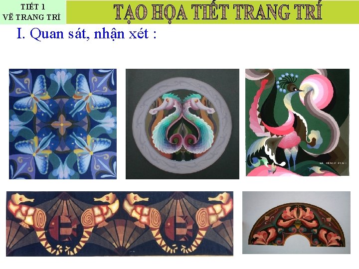 TIẾT 1 VẼ TRANG TRÍ I. Quan sát, nhận xét : 