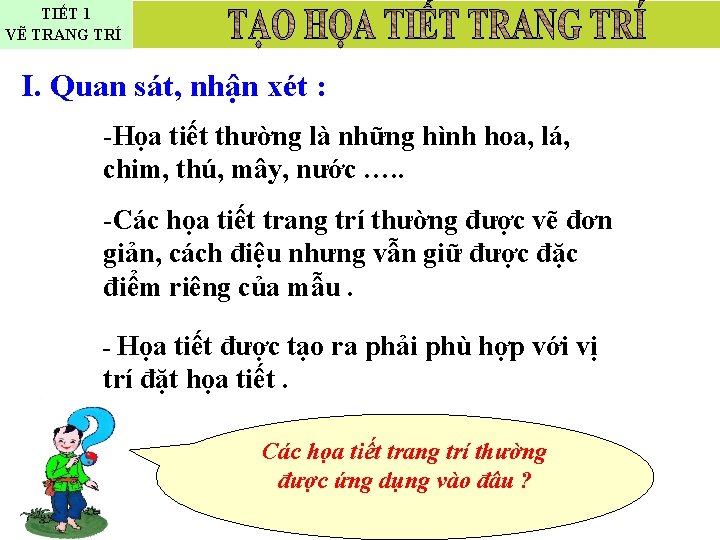 TIẾT 1 VẼ TRANG TRÍ I. Quan sát, nhận xét : -Họa tiết thường