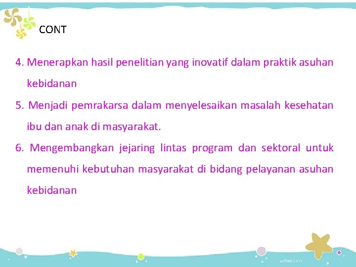 CONT 4. Menerapkan hasil penelitian yang inovatif dalam praktik asuhan kebidanan 5. Menjadi pemrakarsa