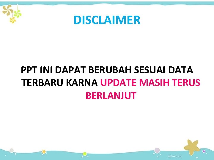 DISCLAIMER PPT INI DAPAT BERUBAH SESUAI DATA TERBARU KARNA UPDATE MASIH TERUS BERLANJUT 
