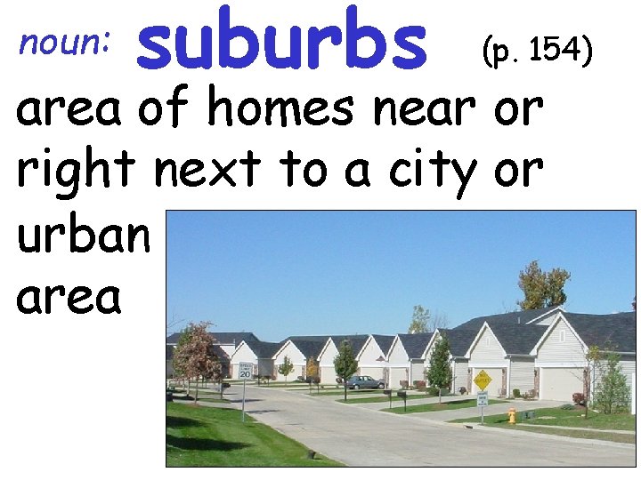 noun: suburbs (p. 154) area of homes near or right next to a city