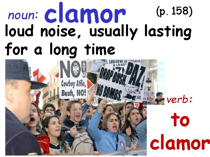 noun: clamor (p. 158) loud noise, usually lasting for a long time verb: to