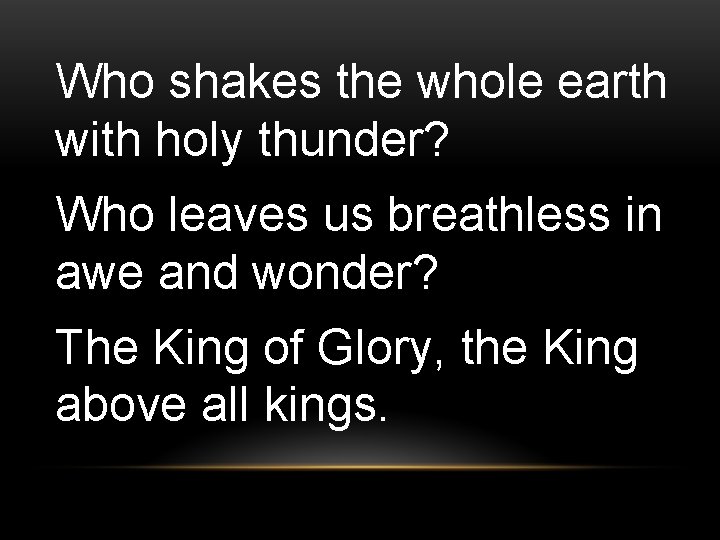 Who shakes the whole earth with holy thunder? Who leaves us breathless in awe