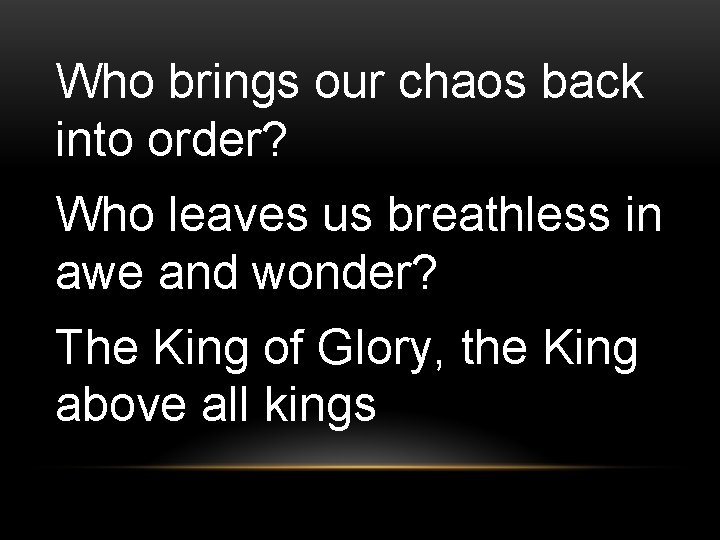 Who brings our chaos back into order? Who leaves us breathless in awe and