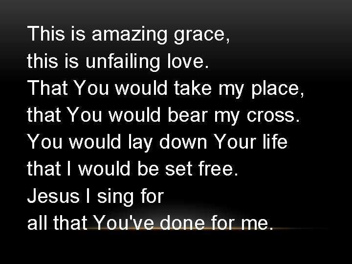 This is amazing grace, this is unfailing love. That You would take my place,