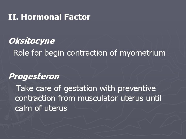 II. Hormonal Factor Oksitocyne Role for begin contraction of myometrium Progesteron Take care of