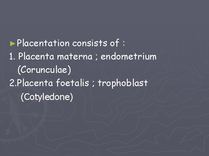 ► Placentation consists of : 1. Placenta materna ; endometrium (Corunculae) 2. Placenta foetalis