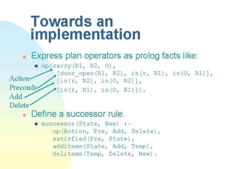 Towards an implementation n Express plan operators as prolog facts like: u Action Preconds Towards an implementation n Express plan operators as prolog facts like: u Action Preconds