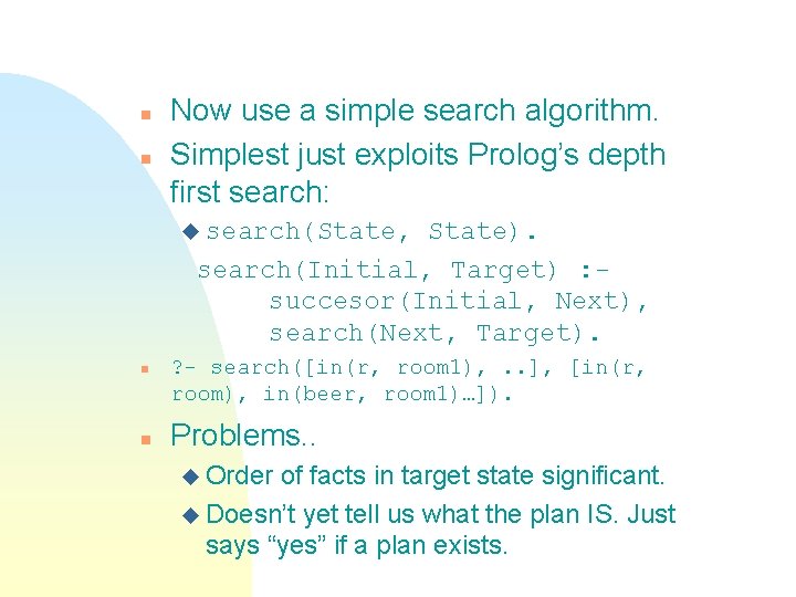 n n Now use a simple search algorithm. Simplest just exploits Prolog’s depth first