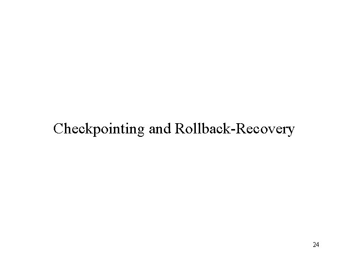 Checkpointing and Rollback-Recovery 24 