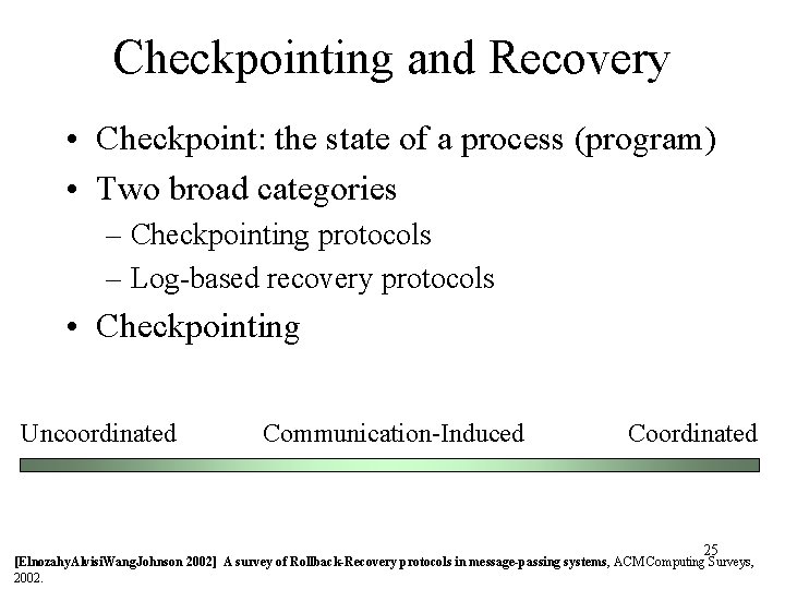 Checkpointing and Recovery • Checkpoint: the state of a process (program) • Two broad