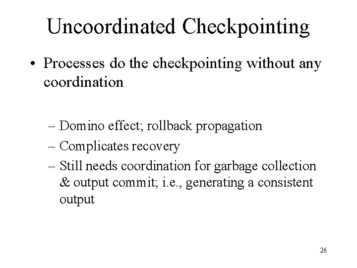 Uncoordinated Checkpointing • Processes do the checkpointing without any coordination – Domino effect; rollback