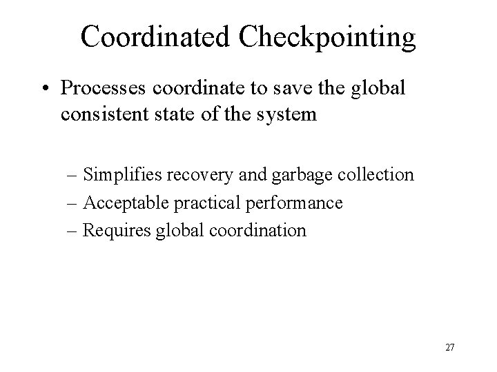 Coordinated Checkpointing • Processes coordinate to save the global consistent state of the system