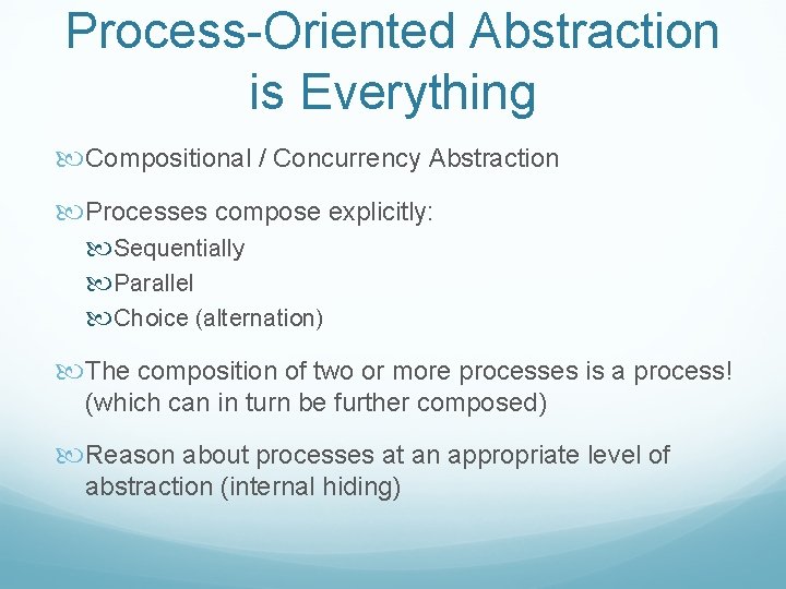 Process-Oriented Abstraction is Everything Compositional / Concurrency Abstraction Processes compose explicitly: Sequentially Parallel Choice