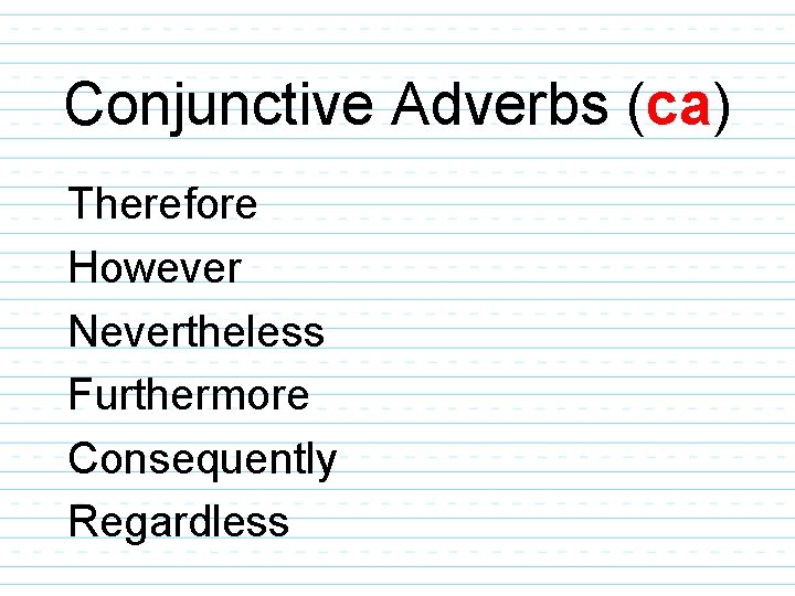 Conjunctive Adverbs (ca) Therefore However Nevertheless Furthermore Consequently Regardless 